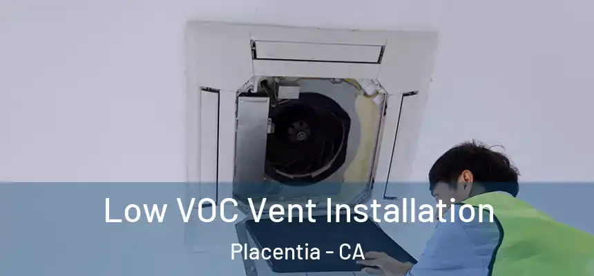  Low VOC Vent Installation Placentia - CA