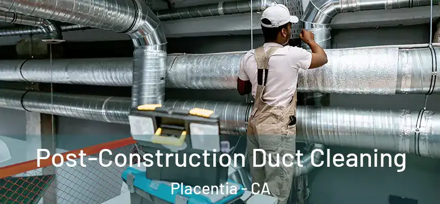 Post-Construction Duct Cleaning Placentia - CA